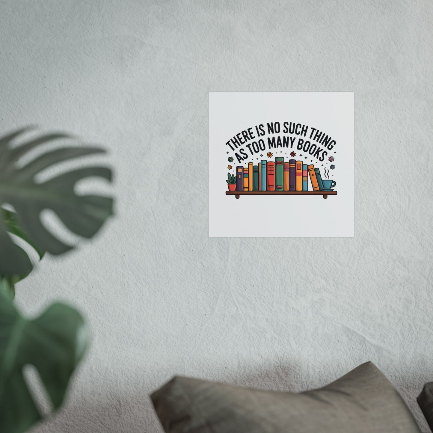 Fine Art Poster — "There Is No Such Thing As Too Many Books" Book Lover Wall Art