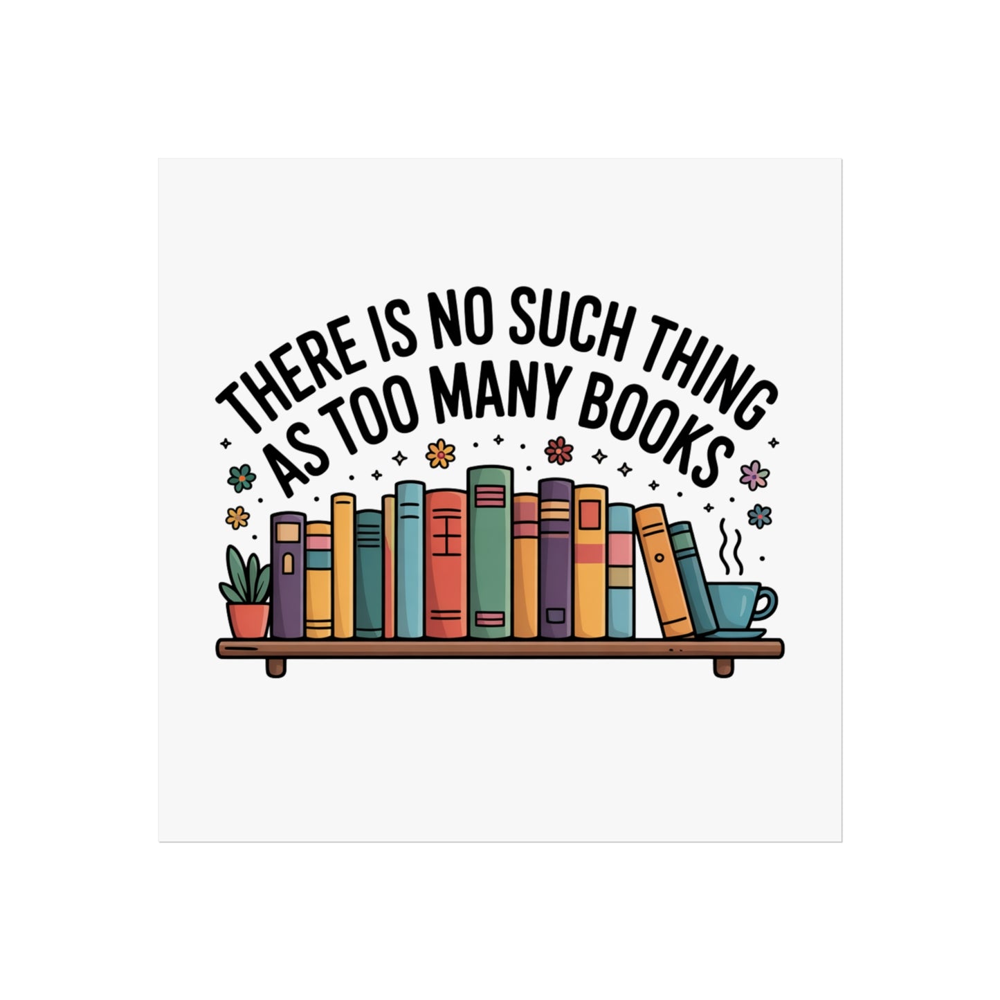 Fine Art Poster — "There Is No Such Thing As Too Many Books" Book Lover Wall Art