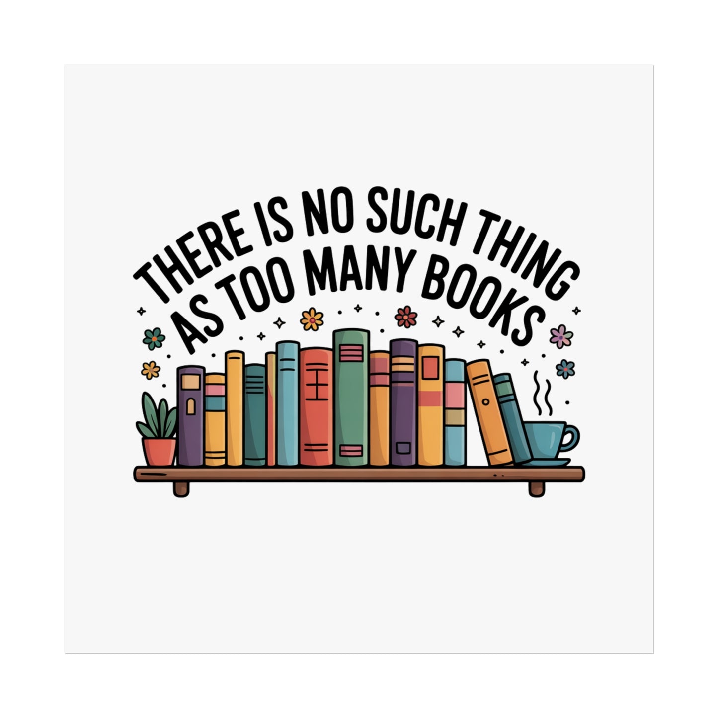 Fine Art Poster — "There Is No Such Thing As Too Many Books" Book Lover Wall Art